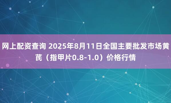 网上配资查询 2025年8月11日全国主要批发市场黄芪（指甲片0.8-1.0）价格行情