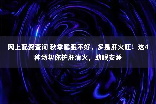 网上配资查询 秋季睡眠不好，多是肝火旺！这4种汤帮你护肝清火，助眠安睡