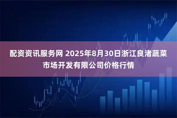 配资资讯服务网 2025年8月30日浙江良渚蔬菜市场开发有限公司价格行情