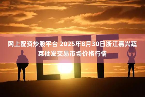 网上配资炒股平台 2025年8月30日浙江嘉兴蔬菜批发交易市场价格行情