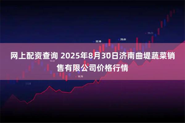 网上配资查询 2025年8月30日济南曲堤蔬菜销售有限公司价格行情