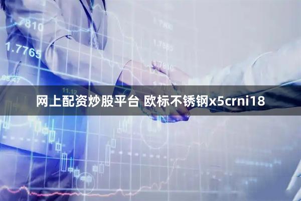 网上配资炒股平台 欧标不锈钢x5crni18