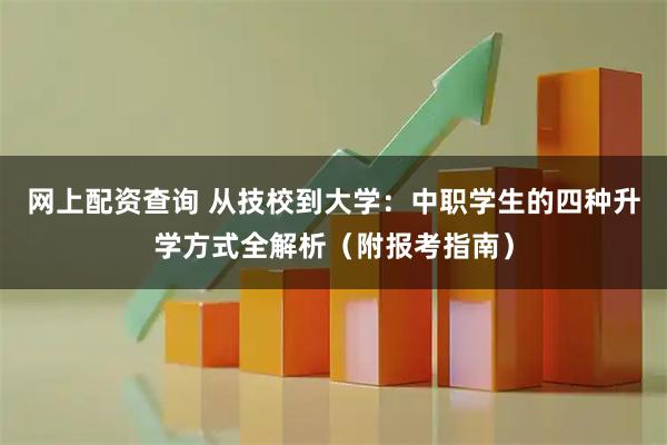 网上配资查询 从技校到大学：中职学生的四种升学方式全解析（附报考指南）