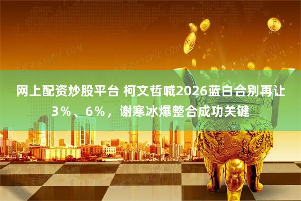 网上配资炒股平台 柯文哲喊2026蓝白合别再让3％、6％，谢寒冰爆整合成功关键