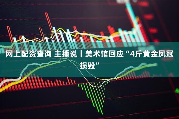 网上配资查询 主播说丨美术馆回应“4斤黄金凤冠损毁”