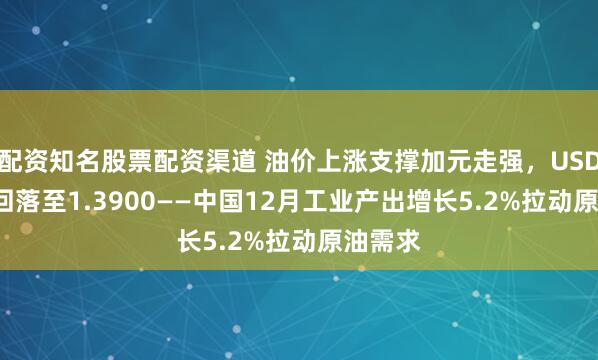 配资知名股票配资渠道 油价上涨支撑加元走强，USD/CAD回落至1.3900——中国12月工业产出增长5.2%拉动原油需求