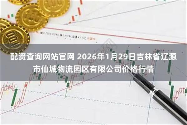 配资查询网站官网 2026年1月29日吉林省辽源市仙城物流园区有限公司价格行情