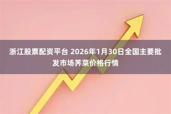 浙江股票配资平台 2026年1月30日全国主要批发市场荠菜价格行情