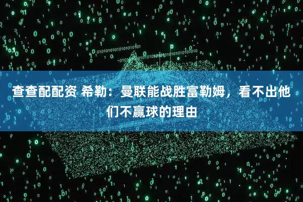 查查配配资 希勒：曼联能战胜富勒姆，看不出他们不赢球的理由