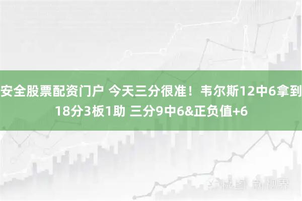 安全股票配资门户 今天三分很准！韦尔斯12中6拿到18分3板1助 三分9中6&正负值+6