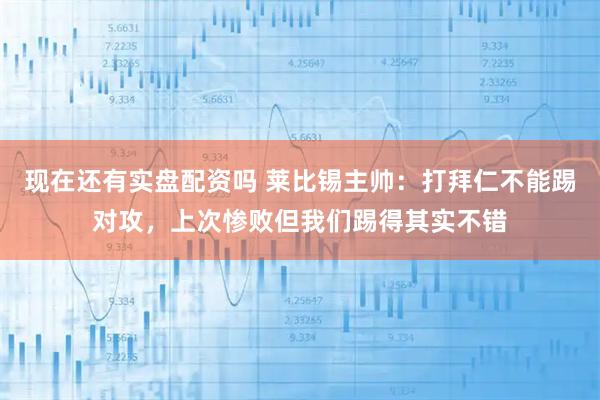 现在还有实盘配资吗 莱比锡主帅：打拜仁不能踢对攻，上次惨败但我们踢得其实不错