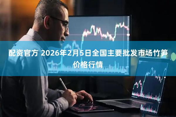 配资官方 2026年2月5日全国主要批发市场竹笋价格行情