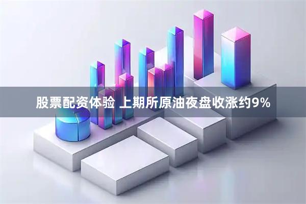 股票配资体验 上期所原油夜盘收涨约9%